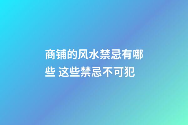 商铺的风水禁忌有哪些 这些禁忌不可犯